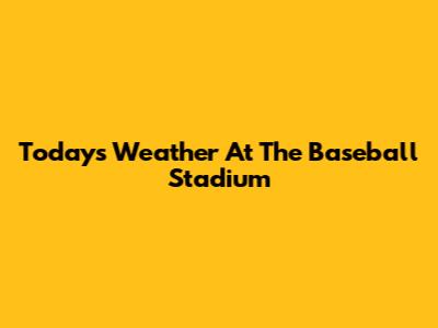 Today's Weather At The Baseball Stadium