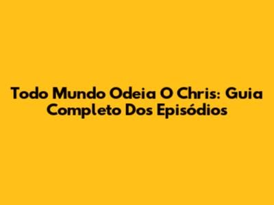 Todo Mundo Odeia O Chris: Guia Completo Dos Episódios