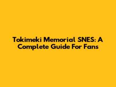 Tokimeki Memorial SNES: A Complete Guide For Fans