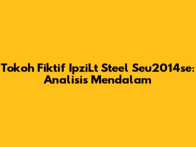 Tokoh Fiktif IpziLt Steel Seu2014se: Analisis Mendalam