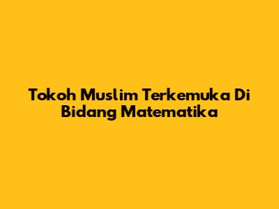Tokoh Muslim Terkemuka Di Bidang Matematika