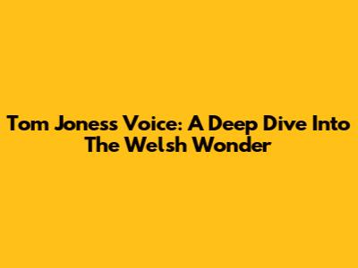 Tom Jones's Voice: A Deep Dive Into The Welsh Wonder
