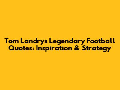 Tom Landry's Legendary Football Quotes: Inspiration & Strategy