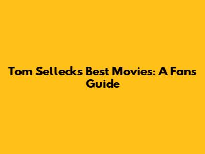 Tom Selleck's Best Movies: A Fan's Guide