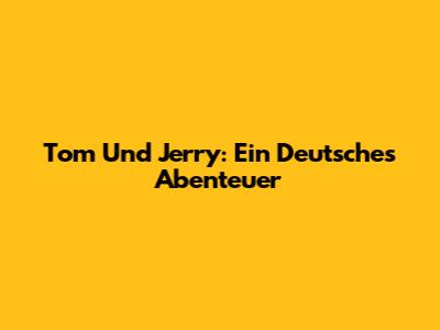 Tom Und Jerry: Ein Deutsches Abenteuer