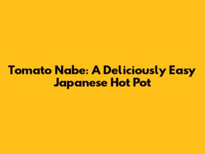 Tomato Nabe: A Deliciously Easy Japanese Hot Pot