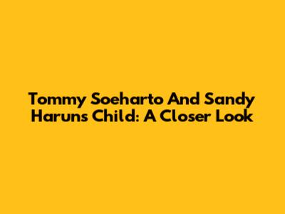 Tommy Soeharto And Sandy Harun's Child: A Closer Look