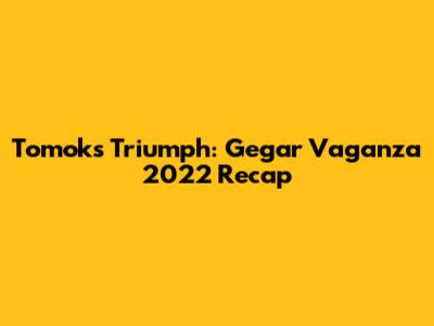 Tomok's Triumph: Gegar Vaganza 2022 Recap
