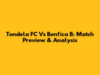 Tondela FC Vs Benfica B: Match Preview & Analysis