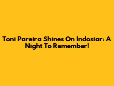 Toni Pareira Shines On Indosiar: A Night To Remember!