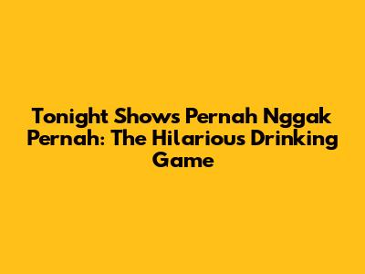 Tonight Show's 'Pernah Nggak Pernah': The Hilarious Drinking Game
