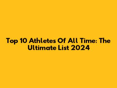Top 10 Athletes Of All Time: The Ultimate List 2024