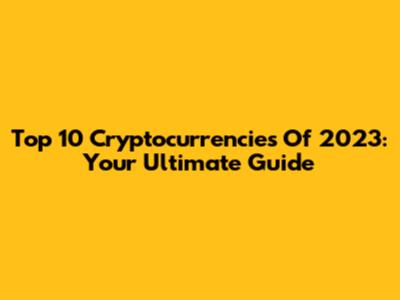 Top 10 Cryptocurrencies Of 2023: Your Ultimate Guide