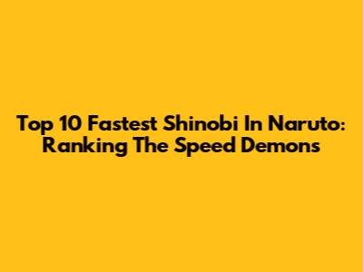 Top 10 Fastest Shinobi In Naruto: Ranking The Speed Demons