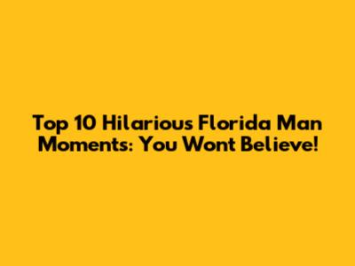 Top 10 Hilarious Florida Man Moments: You Won't Believe!