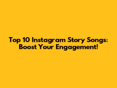 Top 10 Instagram Story Songs: Boost Your Engagement!