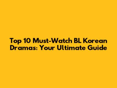 Top 10 Must-Watch BL Korean Dramas: Your Ultimate Guide