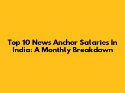 Top 10 News Anchor Salaries In India: A Monthly Breakdown