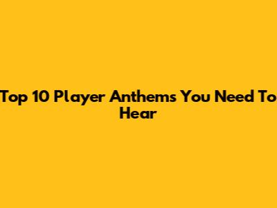 Top 10 Player Anthems You Need To Hear