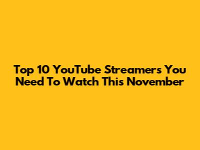 Top 10 YouTube Streamers You Need To Watch This November