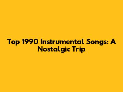 Top 1990 Instrumental Songs: A Nostalgic Trip