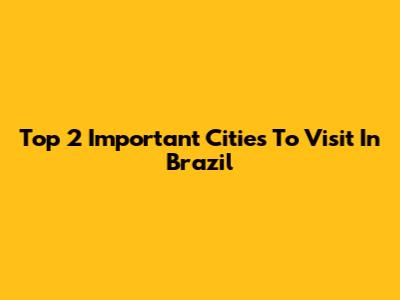 Top 2 Important Cities To Visit In Brazil
