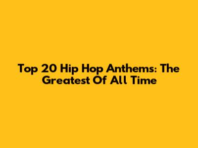 Top 20 Hip Hop Anthems: The Greatest Of All Time