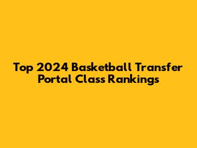 Top 2024 Basketball Transfer Portal Class Rankings
