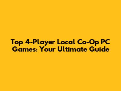 Top 4-Player Local Co-Op PC Games: Your Ultimate Guide