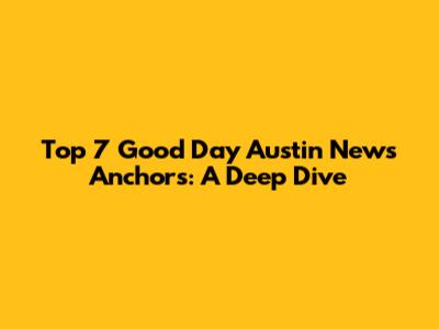 Top 7 Good Day Austin News Anchors: A Deep Dive