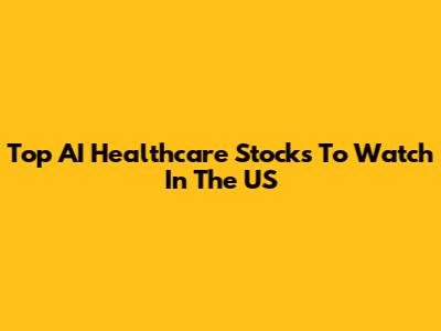 Top AI Healthcare Stocks To Watch In The US