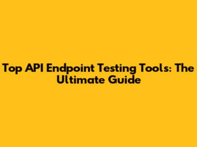Top API Endpoint Testing Tools: The Ultimate Guide