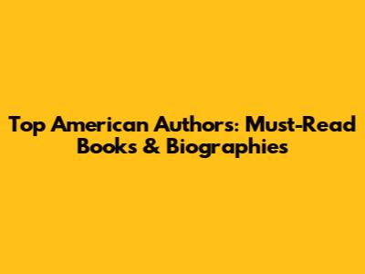 Top American Authors: Must-Read Books & Biographies