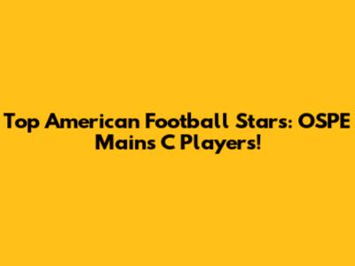 Top American Football Stars: OSPE Mains C Players!
