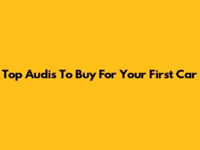 Top Audis To Buy For Your First Car