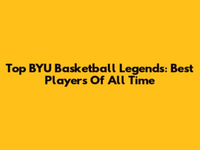 Top BYU Basketball Legends: Best Players Of All Time