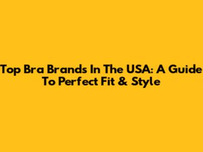 Top Bra Brands In The USA: A Guide To Perfect Fit & Style