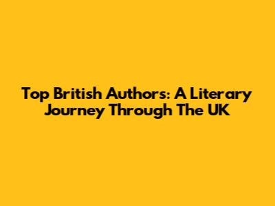 Top British Authors: A Literary Journey Through The UK