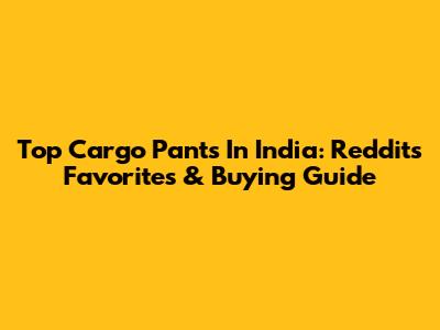 Top Cargo Pants In India: Reddit's Favorites & Buying Guide