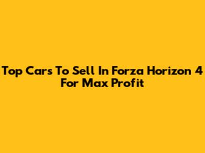 Top Cars To Sell In Forza Horizon 4 For Max Profit