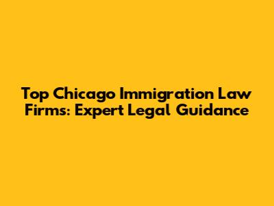 Top Chicago Immigration Law Firms: Expert Legal Guidance