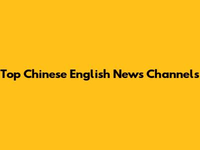 Top Chinese English News Channels
