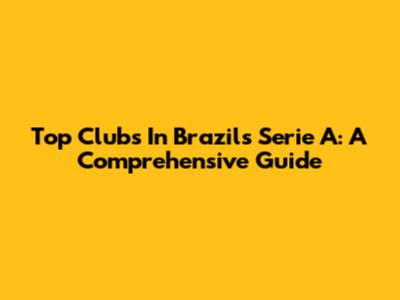 Top Clubs In Brazil's Serie A: A Comprehensive Guide