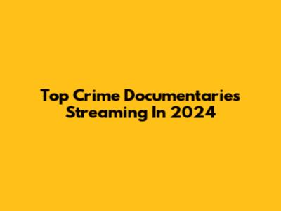 Top Crime Documentaries Streaming In 2024