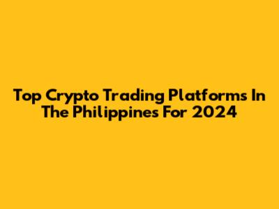 Top Crypto Trading Platforms In The Philippines For 2024
