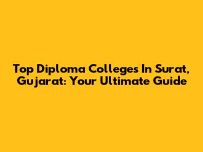 Top Diploma Colleges In Surat, Gujarat: Your Ultimate Guide