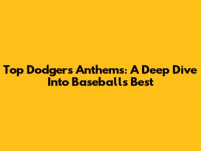 Top Dodgers Anthems: A Deep Dive Into Baseball's Best