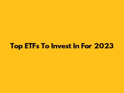 Top ETFs To Invest In For 2023