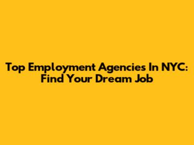 Top Employment Agencies In NYC: Find Your Dream Job