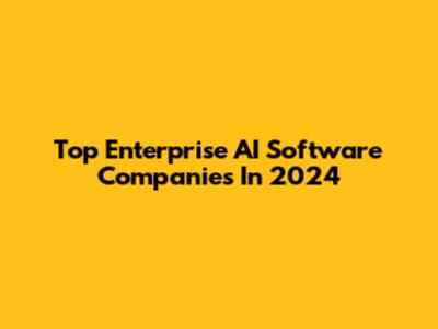 Top Enterprise AI Software Companies In 2024